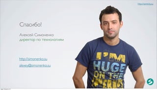 http://serenity.su




                          Спасибо!
                          Алексей Симоненко
                          директор по технологиям



                          http://simonenko.su
                          alexey@simonenko.su




среда, 29 августа 12 г.
 