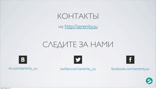 КОНТАКТЫ
                                         на http://serenity.su


                                      СЛЕДИТЕ ЗА НАМИ

                 vk.com/serenity_su      twitter.com/serenity_su   facebook.com/serenity.su



среда, 29 августа 12 г.
 
