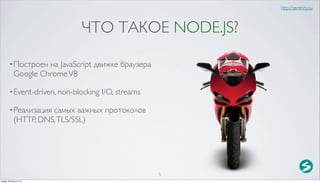 http://serenity.su



                               ЧТО ТАКОЕ NODE.JS?

        • Построен    на JavaScript движке браузера
             Google Chrome V8

        • Event-driven, non-blocking   I/O, streams

        • Реализация   самых важных протоколов
             (HTTP, DNS, TLS/SSL)




                                                      5
среда, 29 августа 12 г.
 