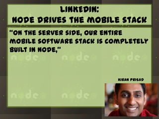 LINKEDIN:
Node drives the mobile stack
“On the server side, our entire
mobile software stack is completely
built in Node,”

KIRAN PRISAD

 