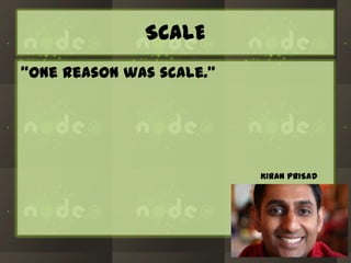 SCALE
“One reason was scale.”

KIRAN PRISAD

 