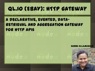 QL.io (EBAY): HTTP gateway
a declarative, evented, dataretrieval and aggregation gateway
for HTTP APIs

SUBBU ALLAMARAJU

 