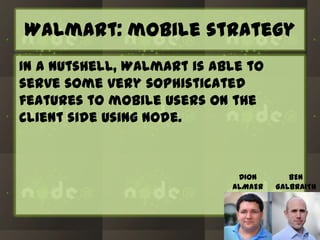 Walmart: mobile strategy
In a nutshell, Walmart is able to
serve some very sophisticated
features to mobile users on the
client side using Node.

DION
ALMAER

BEN
GALBRAITH

 