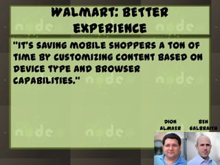 Walmart: BETter
expErIENCe
“It’s saving mobile shoppers a ton of
time by customizing content based on
device type and browser
capabilities.”

DION
ALMAER

BEN
GALBRAITH

 