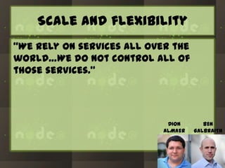Scale and flexibility
“We rely on services all over the
world…We do not control all of
those services.”

DION
ALMAER

BEN
GALBRAITH

 