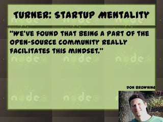 Turner: Startup Mentality
“We’ve found that being a part of the
open-source community really
facilitates this mindset.”

DON BROWNING

 