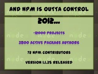 AND NPM IS OUTTA CONTROL

2012...

72 npm contributors
version 1.1.35 released

 