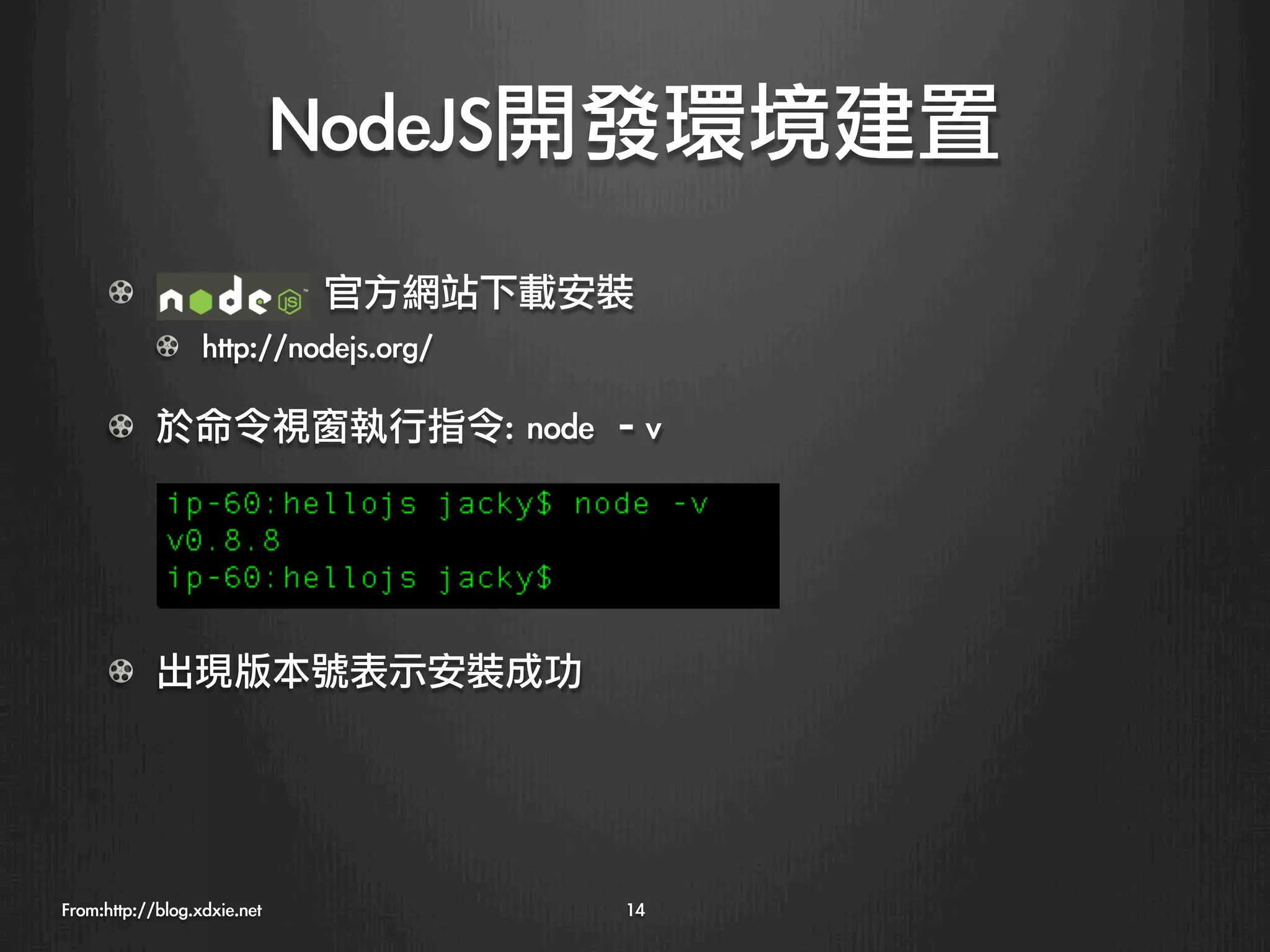 NodeJS開發環境建置
      !   	 	 	 	 	 	 	 	 	 	 	 	 	 官方網站下載安裝
            !   http://nodejs.org/

      !   於命令視窗執行指令:	 node	 –v




      !   出現版本號表示安裝成功




From:http://blog.xdxie.net
                14
 