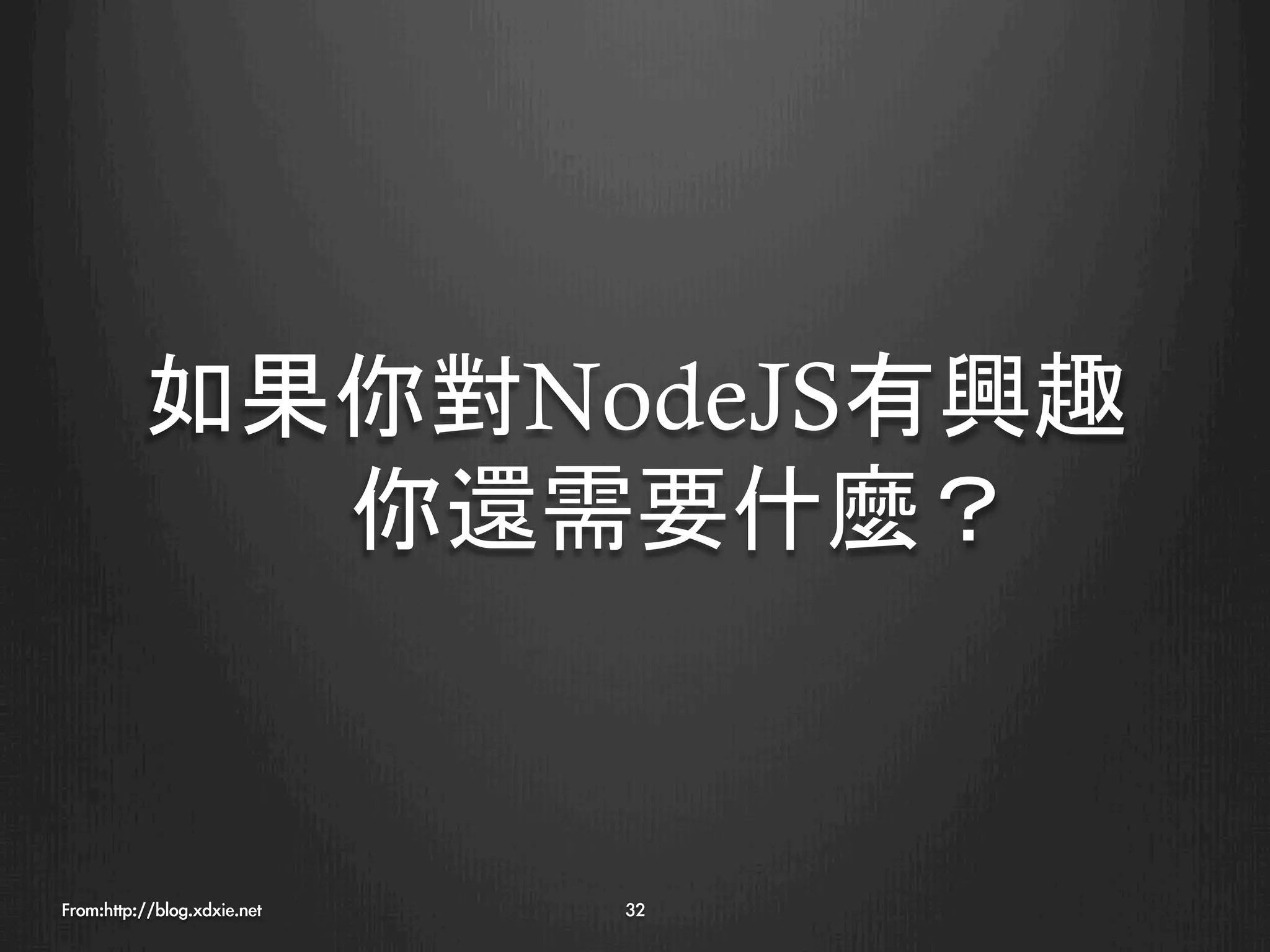 如果你對NodeJS有興趣
            你還需要什麼？


From:http://blog.xdxie.net
   32
 