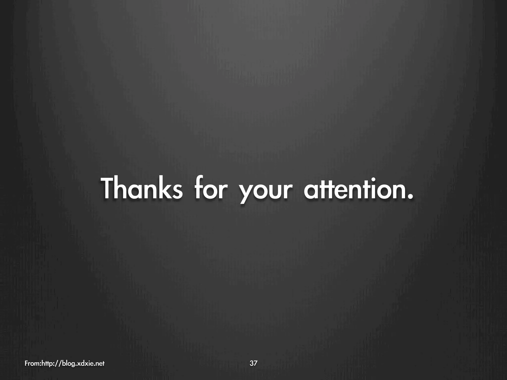 Thanks	 for	 your	 attention.



From:http://blog.xdxie.net
          37
 