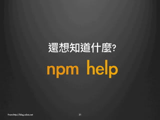 還想知道什麼?

                              npm	 help
From:http://blog.xdxie.net
       21
 