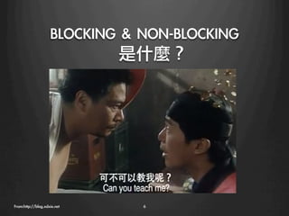 BLOCKING	 &	 NON-BLOCKING
                             是什麼？




From:http://blog.xdxie.net
      6
 