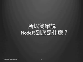 所以簡單說
                              NodeJS到底是什麼？



From:http://blog.xdxie.net
        9
 