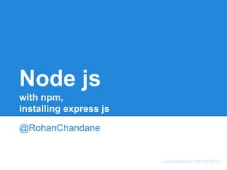 Node js
with npm,
installing express js
@RohanChandane

Last updated on 13th Oct 2013

 