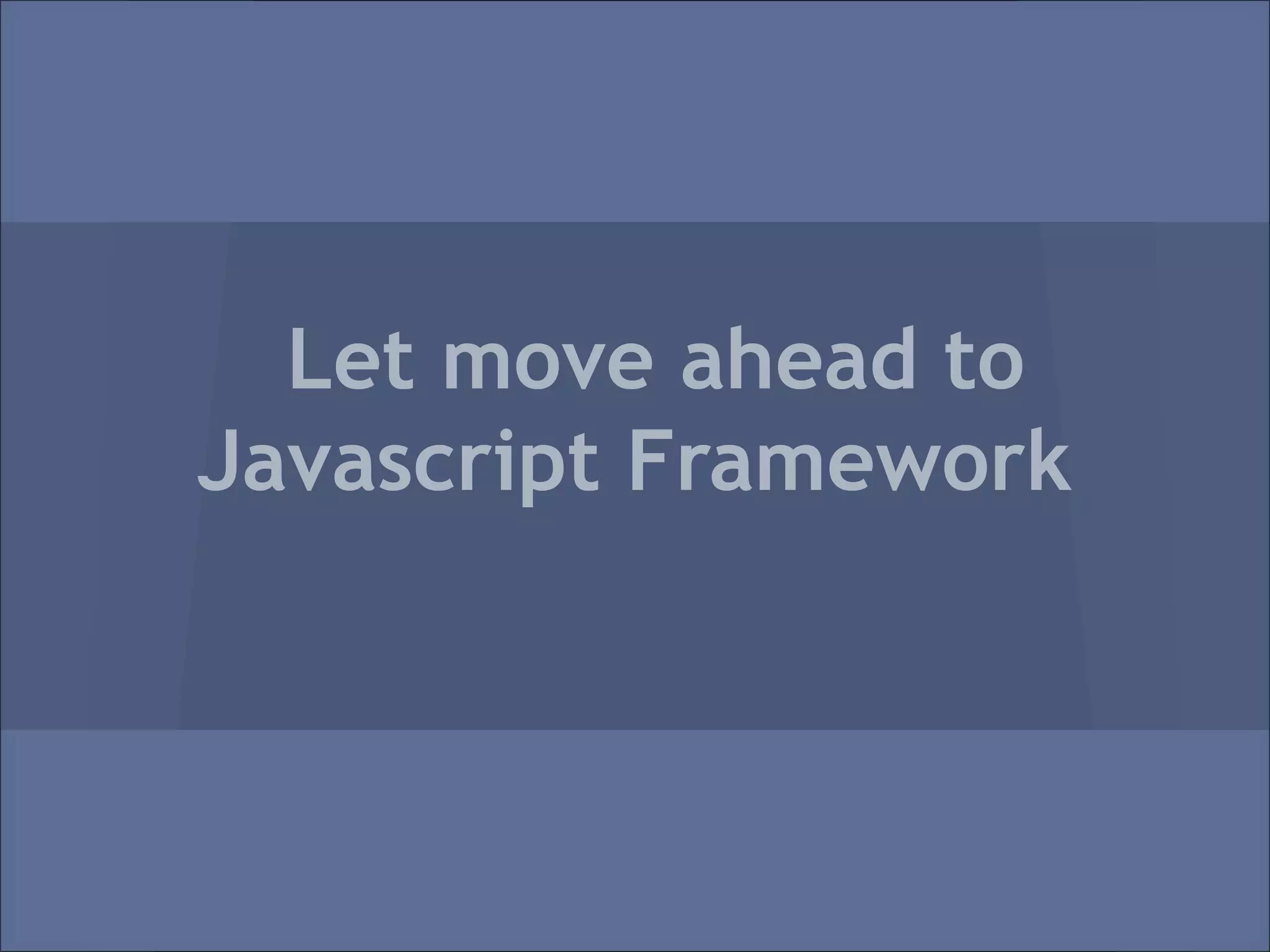 Let move ahead to
Javascript Framework
 