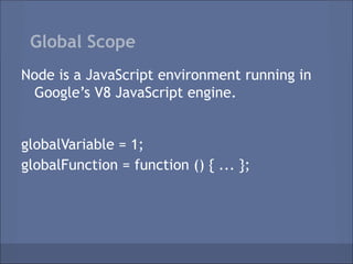 Global Scope
Node is a JavaScript environment running in
 Google’s V8 JavaScript engine.


globalVariable = 1;
globalFunction = function () { ... };
 