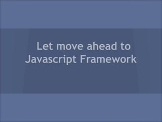 Let move ahead to
Javascript Framework
 