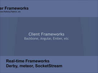 er Frameworks
ower,Railway,Flatlron, etc




                               Client Frameworks
                             Backbone, Angular, Ember, etc




        Real-time Frameworks
        Derby, meteor, SocketStream
 