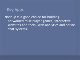 Key Apps
Node.js is a good choice for building
 networked multiplayer games, interactive
 Websites and tools, Web analytics and online
 chat systems.
 