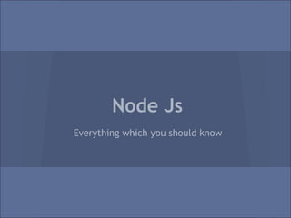Node Js
Everything which you should know
 