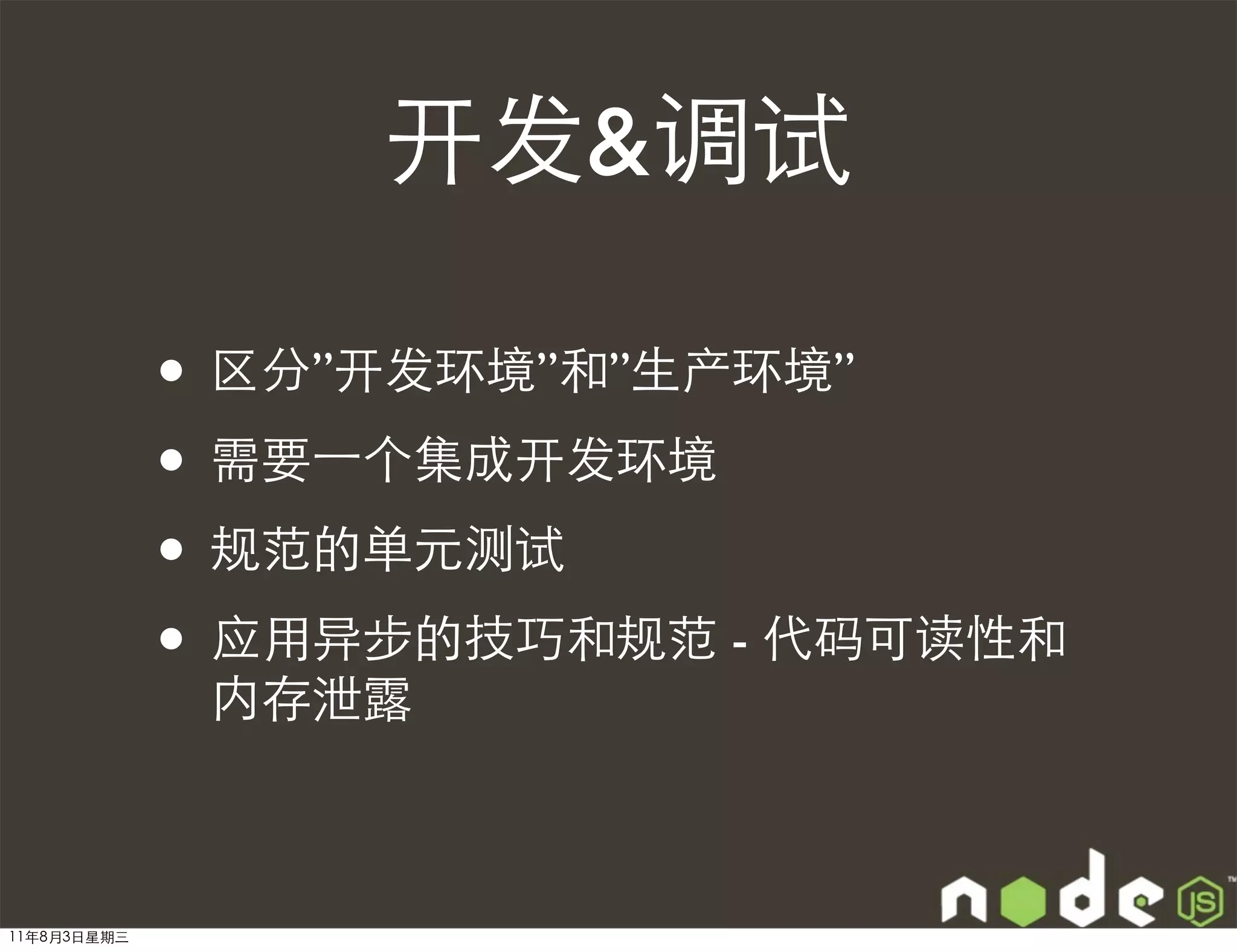 开发&调试

             • 区分”开发环境”和”生产环境”
             • 需要⼀一个集成开发环境
             • 规范的单元测试
             • 应用异步的技巧和规范 - 代码可读性和
              内存泄露



11年8月3日星期三
 