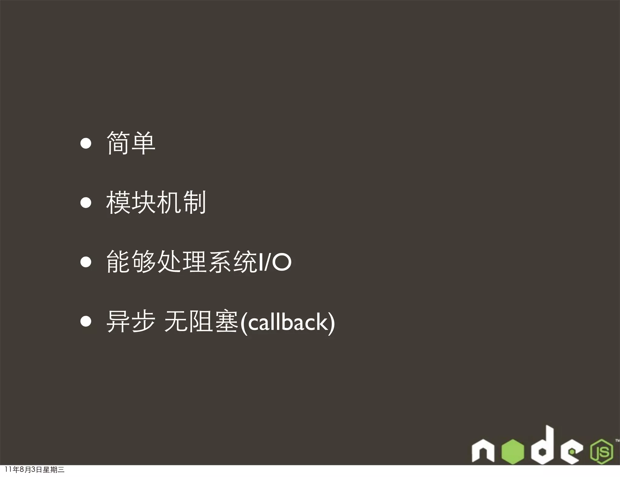 • 简单
             • 模块机制
             • 能够处理系统I/O
             • 异步 无阻塞(callback)


11年8月3日星期三
 