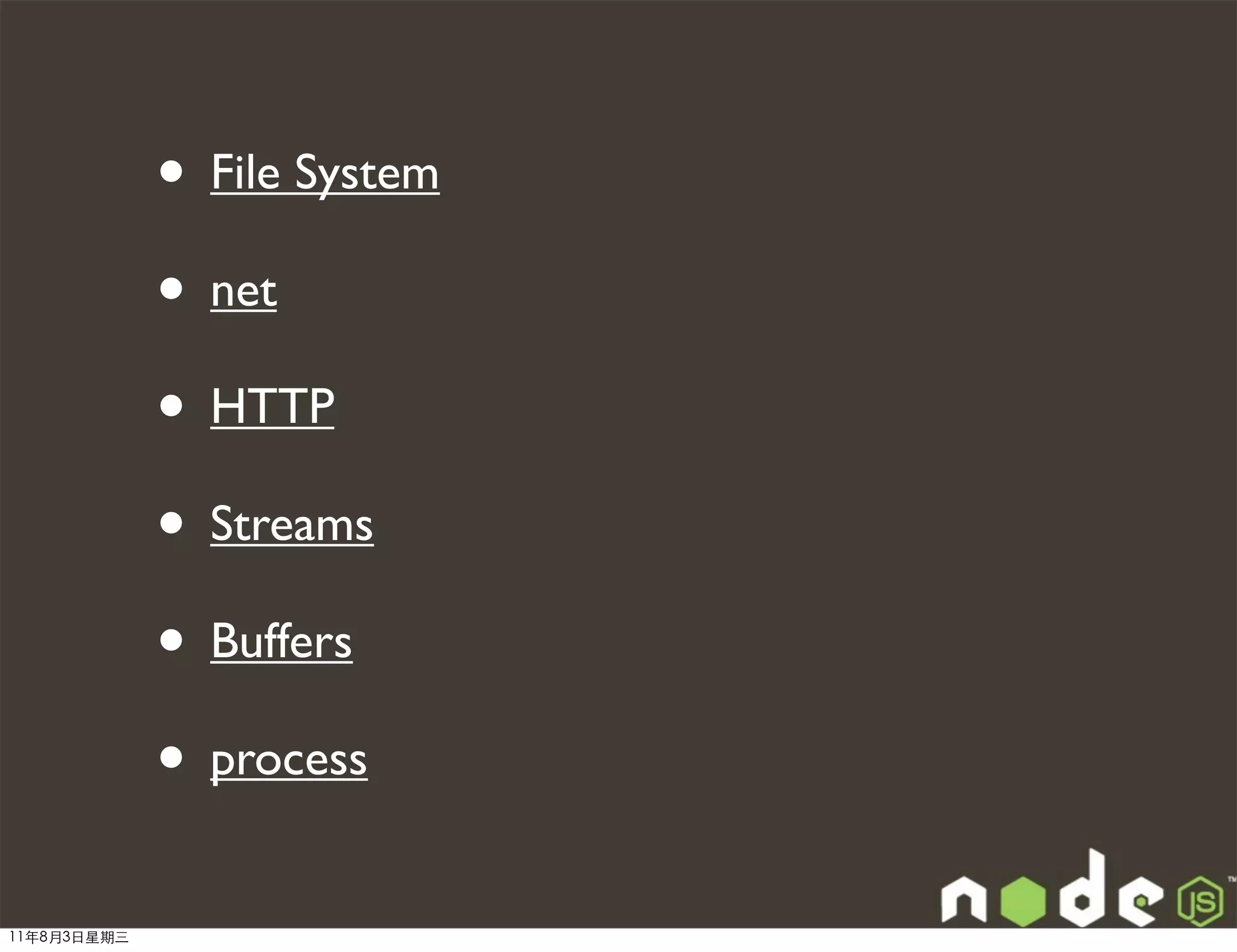 • File System
             • net
             • HTTP
             • Streams
             • Buffers
             • process
11年8月3日星期三
 