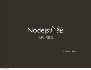 Nodejs介绍
               现状和展望



                       人人网FED - 李继成




11年8月3日星期三
 