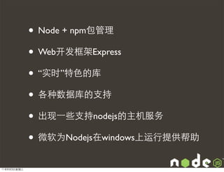 • Node + npm包管理
             • Web开发框架Express
             • “实时”特色的库
             • 各种数据库的支持
             • 出现⼀一些支持nodejs的主机服务
             • 微软为Nodejs在windows上运行提供帮助
11年8月3日星期三
 