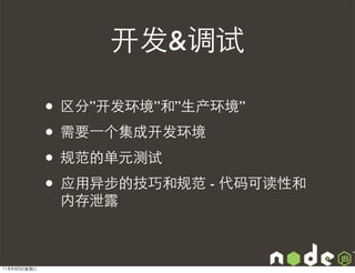 开发&调试

             • 区分”开发环境”和”生产环境”
             • 需要⼀一个集成开发环境
             • 规范的单元测试
             • 应用异步的技巧和规范 - 代码可读性和
              内存泄露



11年8月3日星期三
 