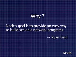 Why？
Node'sgoalistoprovideaneasyway
tobuildscalablenetworkprograms.

                         -- RyanDahl
 