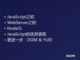 •   JavaScript之初
•   WebServer之初
•   NodeJS
•   JavaScript的优异表现
•   更进一步：DOM&YUI3
 