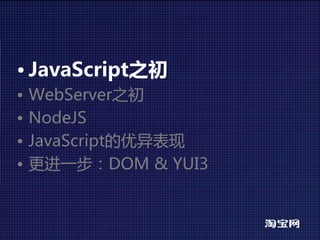 • JavaScript之初
•   WebServer之初
•   NodeJS
•   JavaScript的优异表现
•   更进一步：DOM&YUI3
 