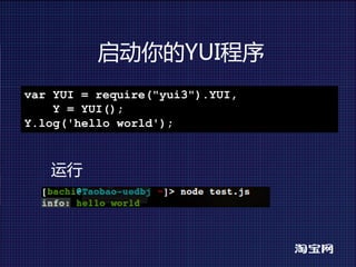 启动你的YUI程序
var YUI = require("yui3").YUI,
    Y = YUI();
Y.log('hello world');



   运行
 