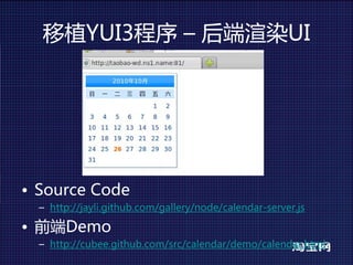 移植YUI3程序 – 后端渲染UI




• SourceCode
  – http://jayli.github.com/gallery/node/calendar-server.js

• 前端Demo
  – http://cubee.github.com/src/calendar/demo/calendar.html
 