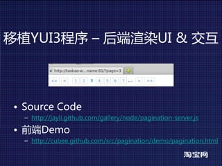 移植YUI3程序 – 后端渲染UI&交互



 • SourceCode
   – http://jayli.github.com/gallery/node/pagination-server.js

 • 前端Demo
   – http://cubee.github.com/src/pagination/demo/pagination.html
 