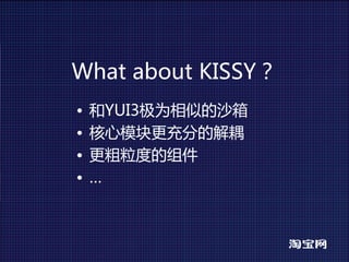 WhataboutKISSY？
•   和YUI3极为相似的沙箱
•   核心模块更充分的解耦
•   更粗粒度的组件
•   …
 