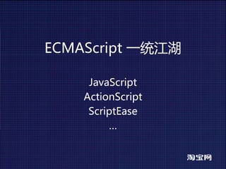 ECMAScript一统江湖

     JavaScript
    ActionScript
     ScriptEase
         …
 