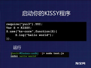 启动你的KISSY程序
require("yui3").YUI;
Var S = KISSY;
S.use("ks-core",function(S){
     S.log("hello world");
}).


   运行
 