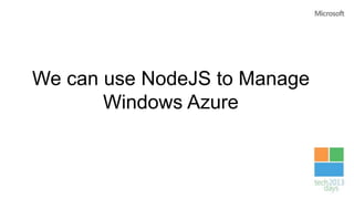 We can use NodeJS to Manage
Windows Azure
 