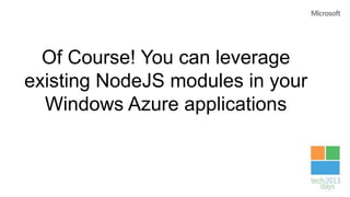 Of Course! You can leverage
existing NodeJS modules in your
Windows Azure applications
 