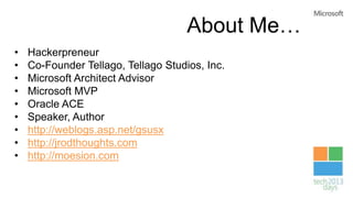 About Me…
• Hackerpreneur
• Co-Founder Tellago, Tellago Studios, Inc.
• Microsoft Architect Advisor
• Microsoft MVP
• Oracle ACE
• Speaker, Author
• http://weblogs.asp.net/gsusx
• http://jrodthoughts.com
• http://moesion.com
 