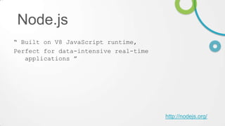 Node.js
“ Built on V8 JavaScript runtime,
Perfect for data-intensive real-time
applications ”

http://nodejs.org/

 