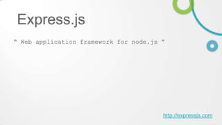 Express.js
“ Web application framework for node.js ”

http://expressjs.com

 