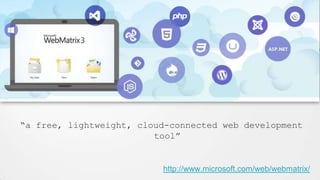 “a free, lightweight, cloud-connected web development
tool”

http://www.microsoft.com/web/webmatrix/

 