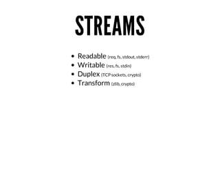 STREAMS
Readable	(req,	fs,	stdout,	stderr)
Writable	(res,	fs,	stdin)
Duplex	(TCP	sockets,	crypto)
Transform	(zlib,	crypto)

 