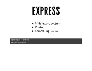 EXPRESS
Middleware	system
Router
Templating	(Jade,	EJS)
	npm	install	-g	express
	express	appname

 