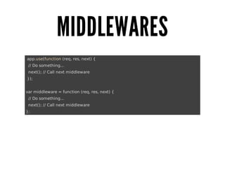 MIDDLEWARES
	app.use(function	(req,	res,	next)	{
		//	Do	something...
		next();	//	Call	next	middleware
	});
var	middleware	=	function	(req,	res,	next)	{
		//	Do	something...
		next();	//	Call	next	middleware
};

 