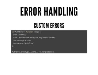 ERROR	HANDLING
CUSTOM	ERRORS
	var	AuthError	=	function	(msg)	{
			Error.call(this);
			Error.captureStackTrace(this,	arguments.callee);
			this.message	=	msg;
			this.name	=	'AuthError';
	};
	AuthError.prototype.__proto__	=	Error.prototype;

 