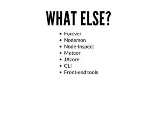 WHAT	ELSE?
Forever
Nodemon
Node-Inspect
Meteor
JXcore
CLI
Front-end	tools

 